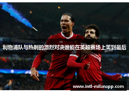 利物浦队与热刺的激烈对决谁能在英超赛场上笑到最后